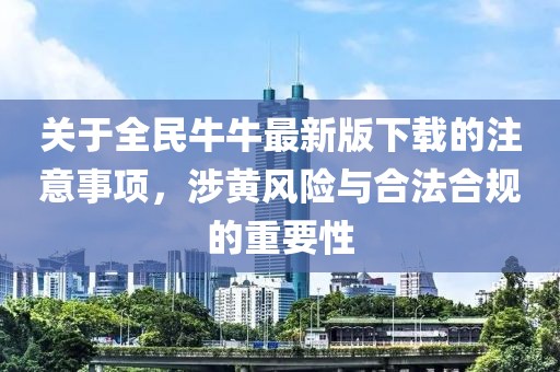 关于全民牛牛最新版下载的注意事项，涉黄风险与合法合规的重要性