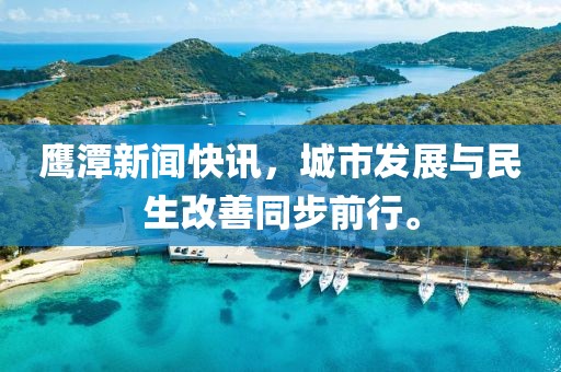 鹰潭新闻快讯，城市发展与民生改善同步前行。