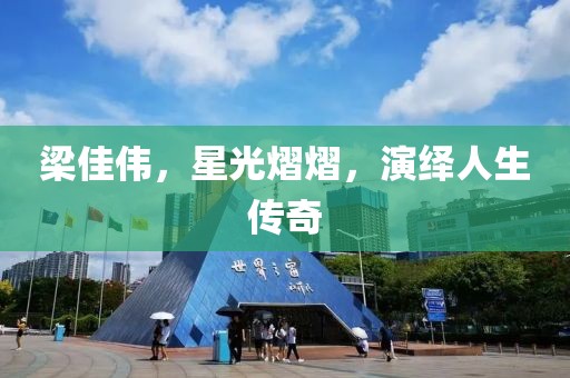 梁佳伟，星光熠熠，演绎人生传奇