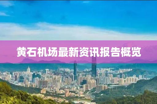 黄石机场最新资讯报告概览