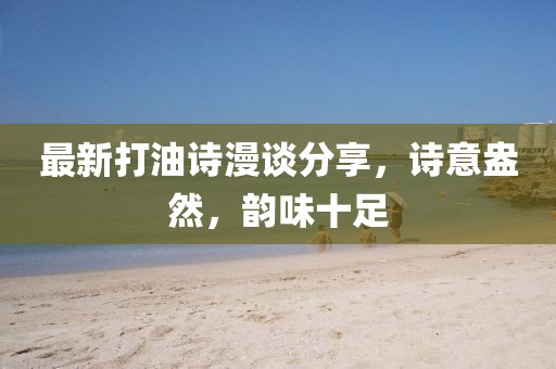 最新打油诗漫谈分享，诗意盎然，韵味十足