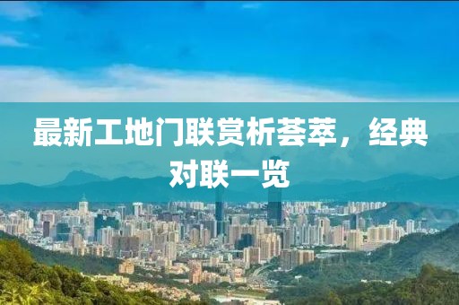 最新工地门联赏析荟萃，经典对联一览