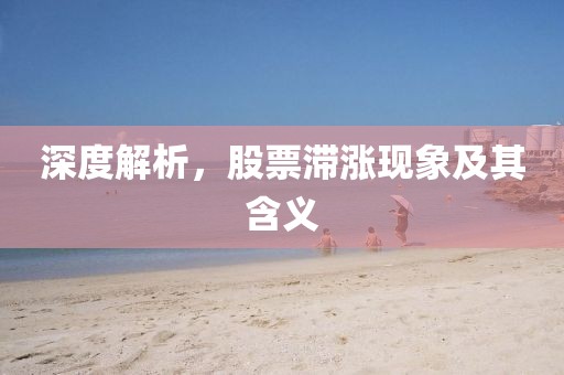 深度解析，股票滞涨现象及其含义