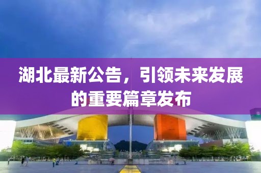 湖北最新公告，引领未来发展的重要篇章发布
