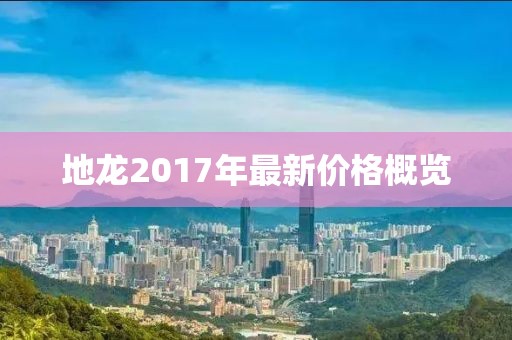 地龙2017年最新价格概览