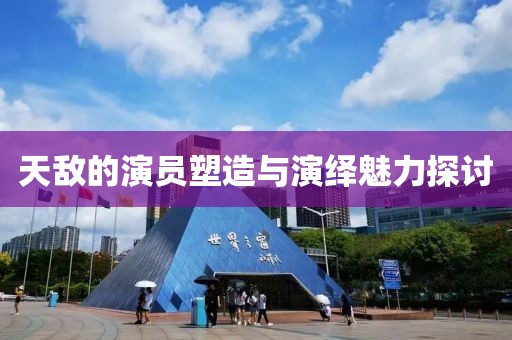 天敌的演员塑造与演绎魅力探讨