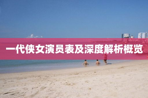 一代侠女演员表及深度解析概览