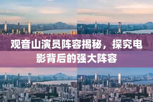 观音山演员阵容揭秘，探究电影背后的强大阵容