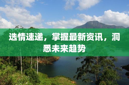 选情速递，掌握最新资讯，洞悉未来趋势