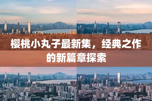 樱桃小丸子最新集，经典之作的新篇章探索