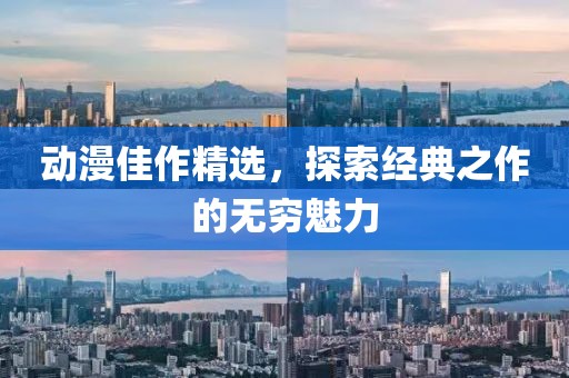 动漫佳作精选，探索经典之作的无穷魅力