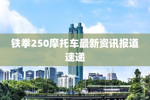 铁拳250摩托车最新资讯报道速递