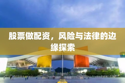 股票做配资，风险与法律的边缘探索
