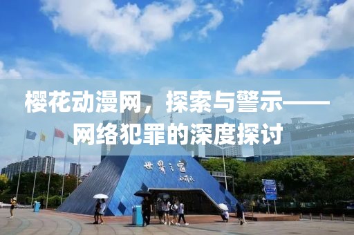 樱花动漫网，探索与警示——网络犯罪的深度探讨