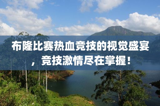 布隆比赛热血竞技的视觉盛宴，竞技激情尽在掌握！