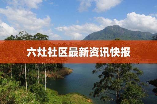 六灶社区最新资讯快报