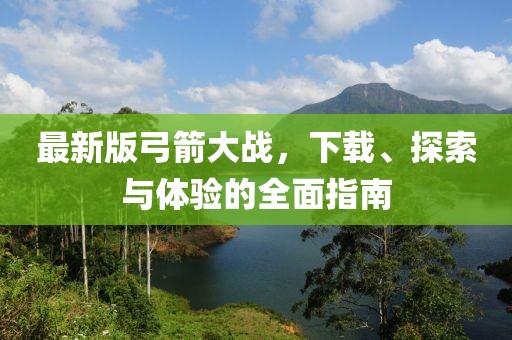 最新版弓箭大战，下载、探索与体验的全面指南