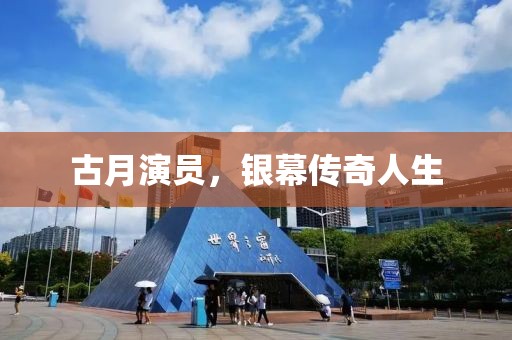 古月演员，银幕传奇人生