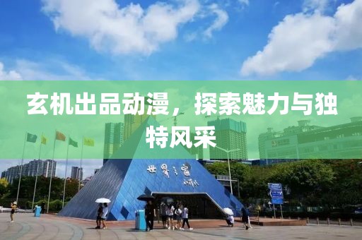 玄机出品动漫，探索魅力与独特风采