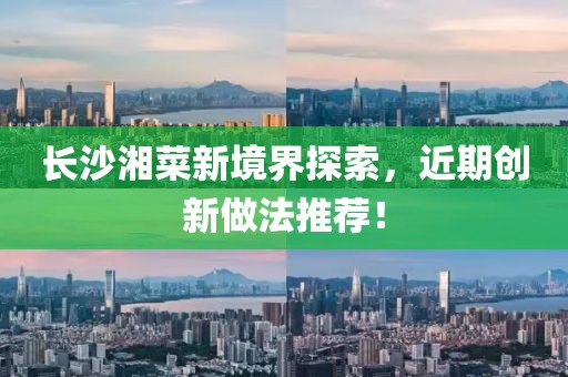 长沙湘菜新境界探索，近期创新做法推荐！