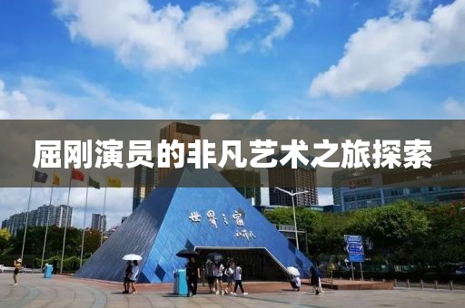屈刚演员的非凡艺术之旅探索