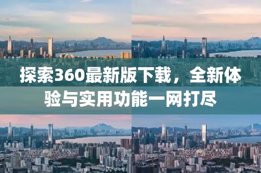 探索360最新版下载，全新体验与实用功能一网打尽
