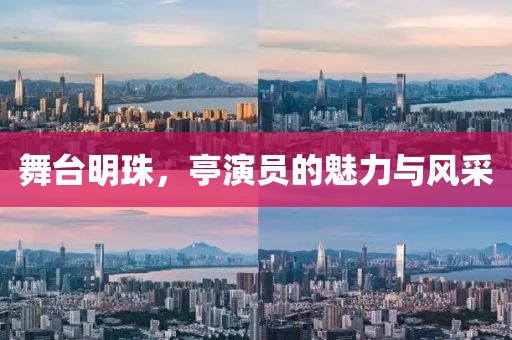 舞台明珠，亭演员的魅力与风采