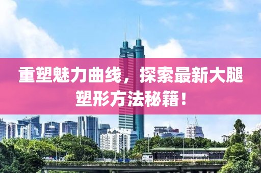 重塑魅力曲线，探索最新大腿塑形方法秘籍！