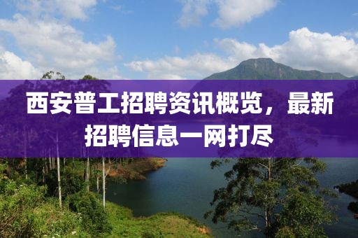 西安普工招聘资讯概览，最新招聘信息一网打尽