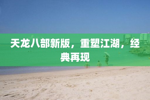 天龙八部新版，重塑江湖，经典再现