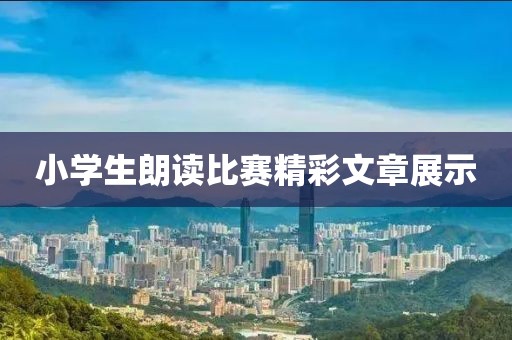小学生朗读比赛精彩文章展示