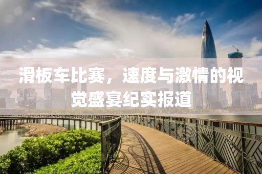 滑板车比赛，速度与激情的视觉盛宴纪实报道