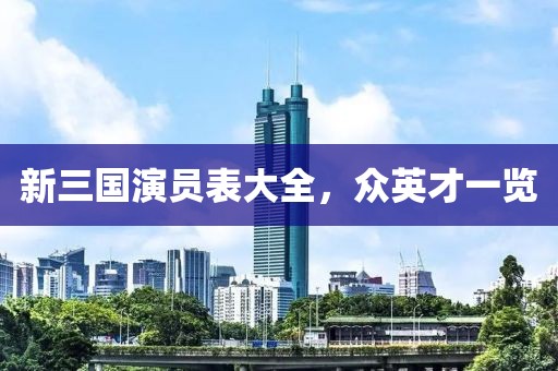 新三国演员表大全，众英才一览