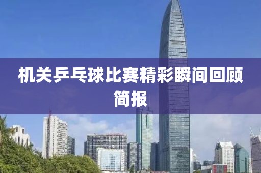 机关乒乓球比赛精彩瞬间回顾简报