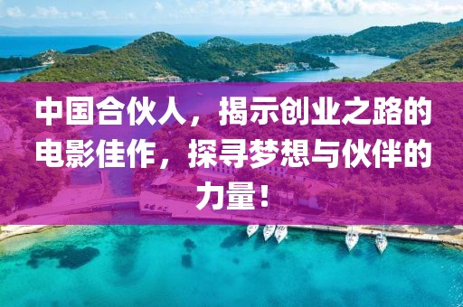 中国合伙人，揭示创业之路的电影佳作，探寻梦想与伙伴的力量！