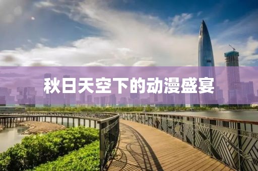 秋日天空下的动漫盛宴