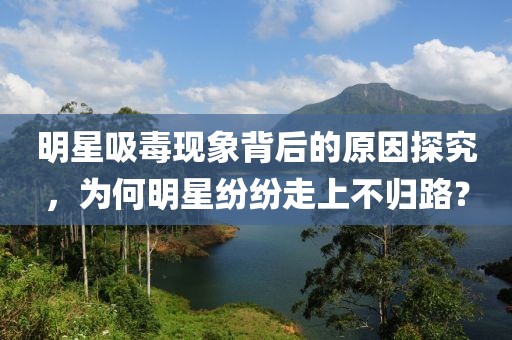 明星吸毒现象背后的原因探究，为何明星纷纷走上不归路？