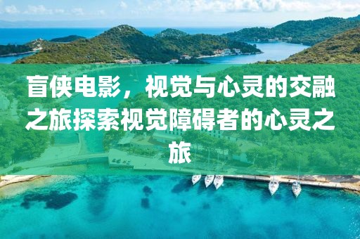 盲侠电影，视觉与心灵的交融之旅探索视觉障碍者的心灵之旅