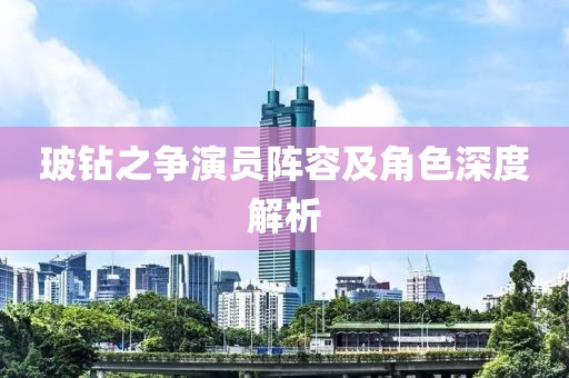 玻钻之争演员阵容及角色深度解析