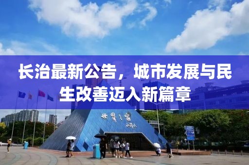 长治最新公告，城市发展与民生改善迈入新篇章