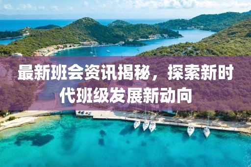 最新班会资讯揭秘，探索新时代班级发展新动向