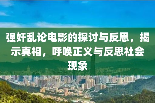 强奸乱论电影的探讨与反思，揭示真相，呼唤正义与反思社会现象