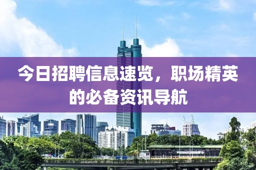 今日招聘信息速览，职场精英的必备资讯导航