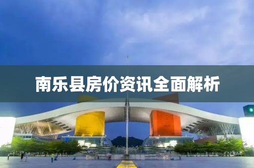 南乐县房价资讯全面解析