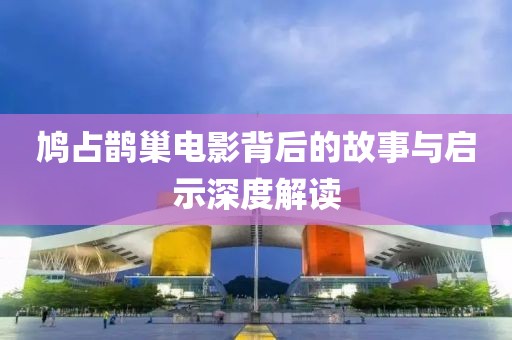 鸠占鹊巢电影背后的故事与启示深度解读