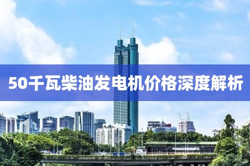50千瓦柴油发电机价格深度解析