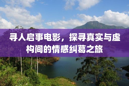 寻人启事电影，探寻真实与虚构间的情感纠葛之旅