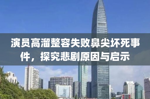 演员高溜整容失败鼻尖坏死事件，探究悲剧原因与启示