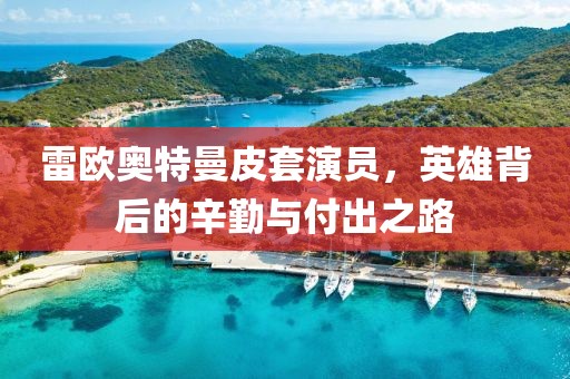 雷欧奥特曼皮套演员，英雄背后的辛勤与付出之路