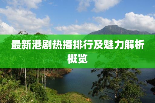 最新港剧热播排行及魅力解析概览